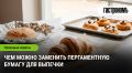 Не паникуйте! Вот чем заменить пергамент для выпечки