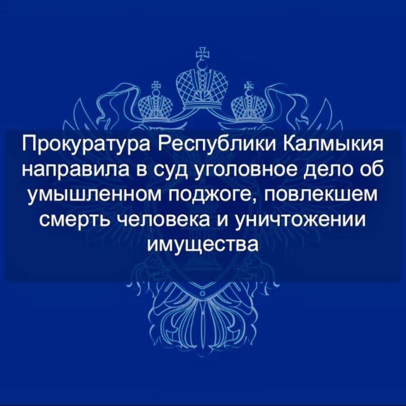 Прокуратура Республики Калмыкия направила в суд уголовное дело об умышленном поджоге, повлекшем смерть человека и уничтожении имущества